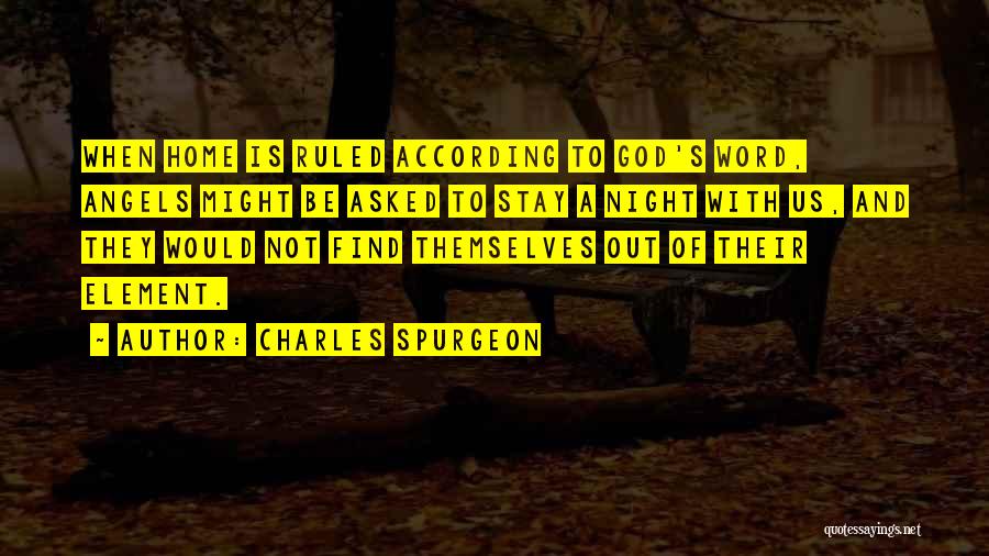 Charles Spurgeon Quotes: When Home Is Ruled According To God's Word, Angels Might Be Asked To Stay A Night With Us, And They