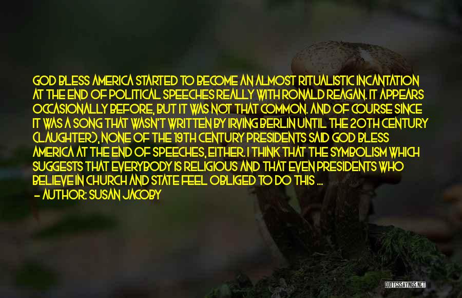Susan Jacoby Quotes: God Bless America Started To Become An Almost Ritualistic Incantation At The End Of Political Speeches Really With Ronald Reagan.