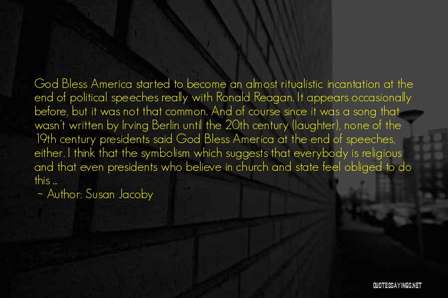 Susan Jacoby Quotes: God Bless America Started To Become An Almost Ritualistic Incantation At The End Of Political Speeches Really With Ronald Reagan.