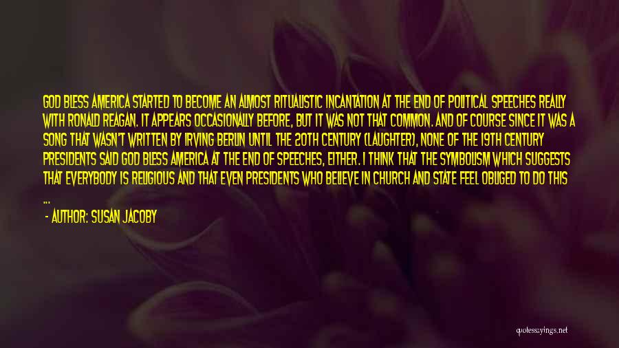 Susan Jacoby Quotes: God Bless America Started To Become An Almost Ritualistic Incantation At The End Of Political Speeches Really With Ronald Reagan.