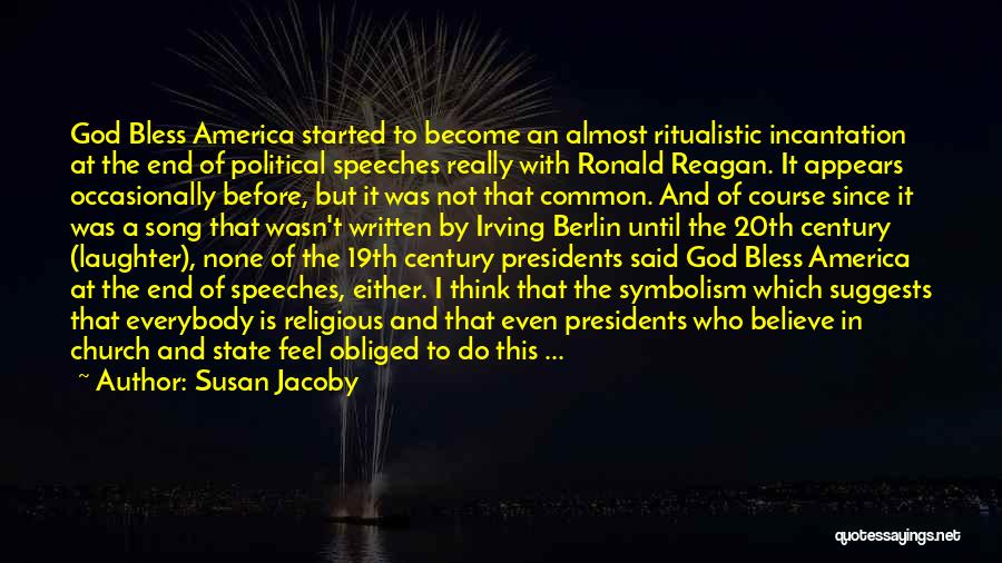 Susan Jacoby Quotes: God Bless America Started To Become An Almost Ritualistic Incantation At The End Of Political Speeches Really With Ronald Reagan.