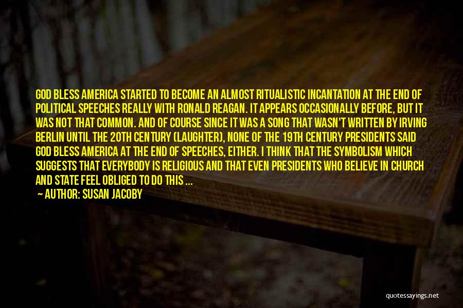 Susan Jacoby Quotes: God Bless America Started To Become An Almost Ritualistic Incantation At The End Of Political Speeches Really With Ronald Reagan.