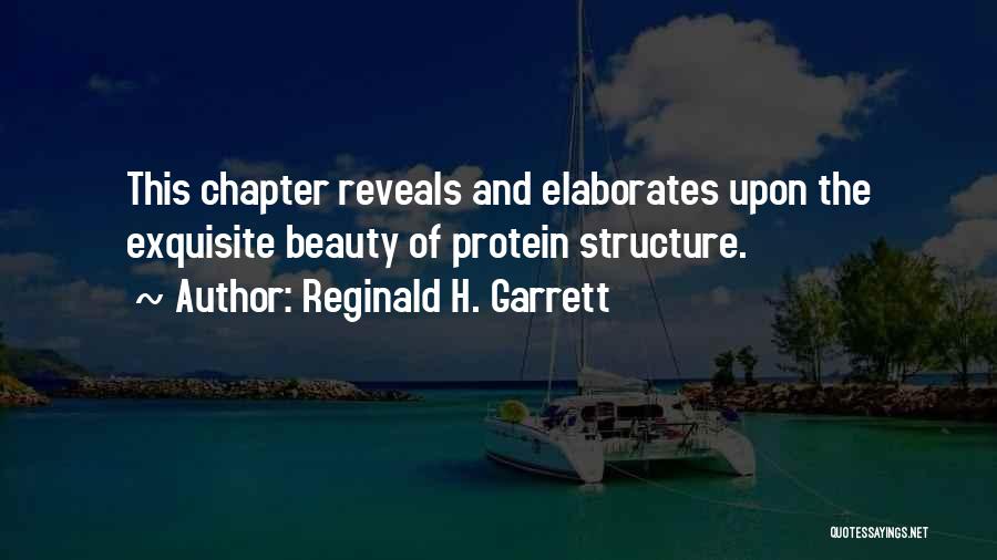 Reginald H. Garrett Quotes: This Chapter Reveals And Elaborates Upon The Exquisite Beauty Of Protein Structure.
