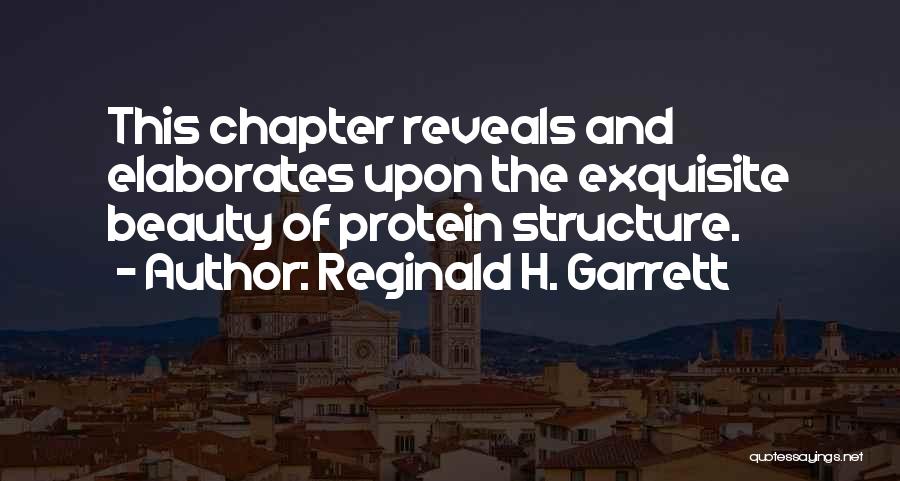 Reginald H. Garrett Quotes: This Chapter Reveals And Elaborates Upon The Exquisite Beauty Of Protein Structure.