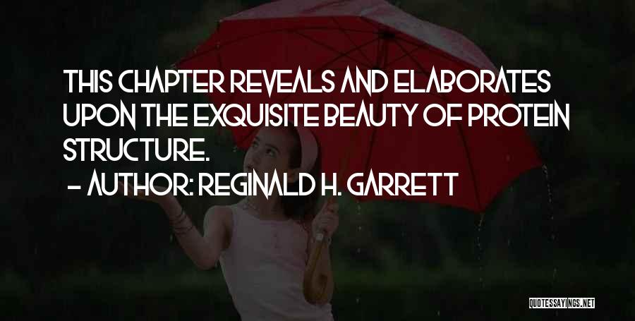 Reginald H. Garrett Quotes: This Chapter Reveals And Elaborates Upon The Exquisite Beauty Of Protein Structure.