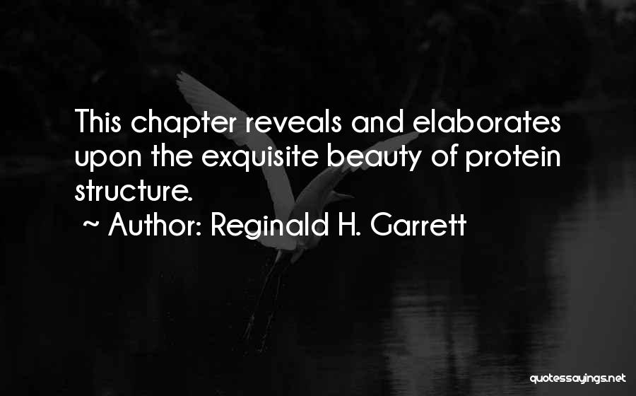 Reginald H. Garrett Quotes: This Chapter Reveals And Elaborates Upon The Exquisite Beauty Of Protein Structure.