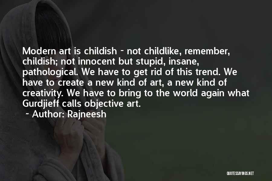 Rajneesh Quotes: Modern Art Is Childish - Not Childlike, Remember, Childish; Not Innocent But Stupid, Insane, Pathological. We Have To Get Rid