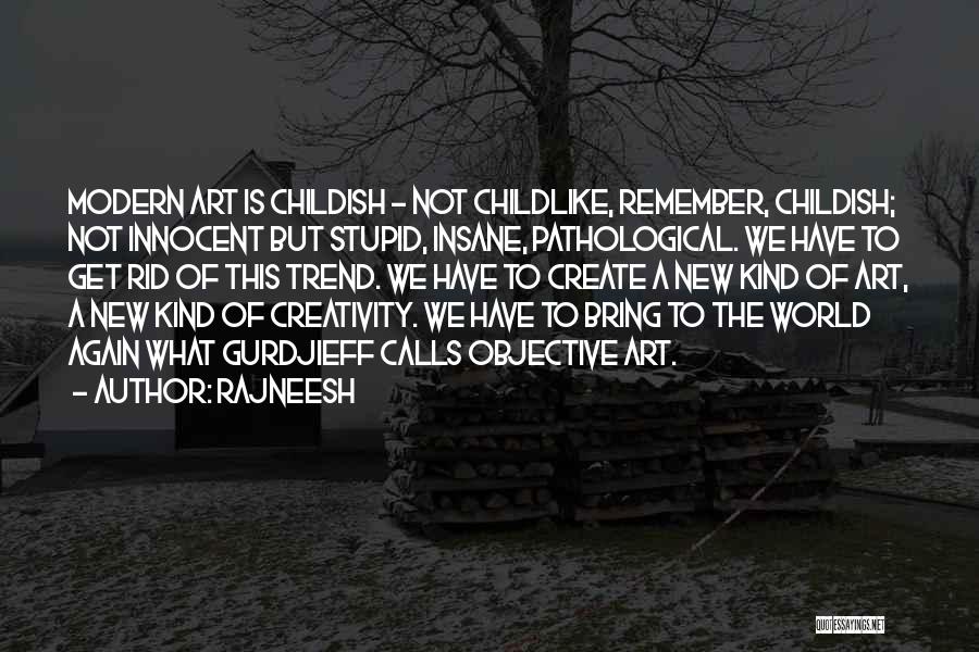 Rajneesh Quotes: Modern Art Is Childish - Not Childlike, Remember, Childish; Not Innocent But Stupid, Insane, Pathological. We Have To Get Rid