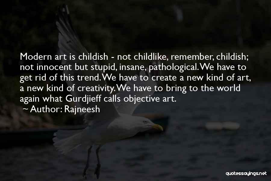 Rajneesh Quotes: Modern Art Is Childish - Not Childlike, Remember, Childish; Not Innocent But Stupid, Insane, Pathological. We Have To Get Rid