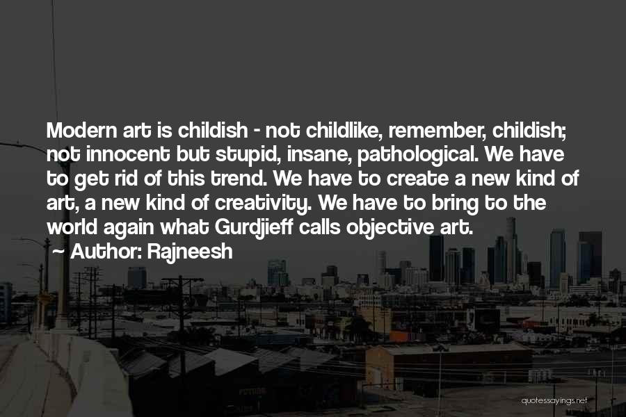 Rajneesh Quotes: Modern Art Is Childish - Not Childlike, Remember, Childish; Not Innocent But Stupid, Insane, Pathological. We Have To Get Rid