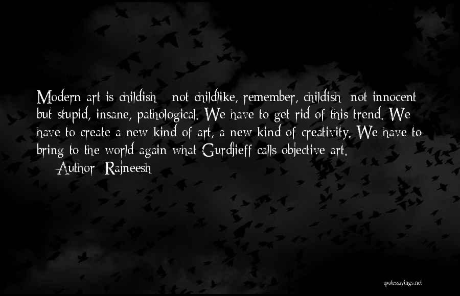 Rajneesh Quotes: Modern Art Is Childish - Not Childlike, Remember, Childish; Not Innocent But Stupid, Insane, Pathological. We Have To Get Rid