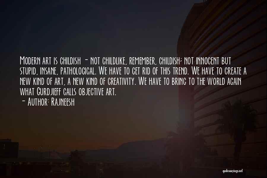 Rajneesh Quotes: Modern Art Is Childish - Not Childlike, Remember, Childish; Not Innocent But Stupid, Insane, Pathological. We Have To Get Rid