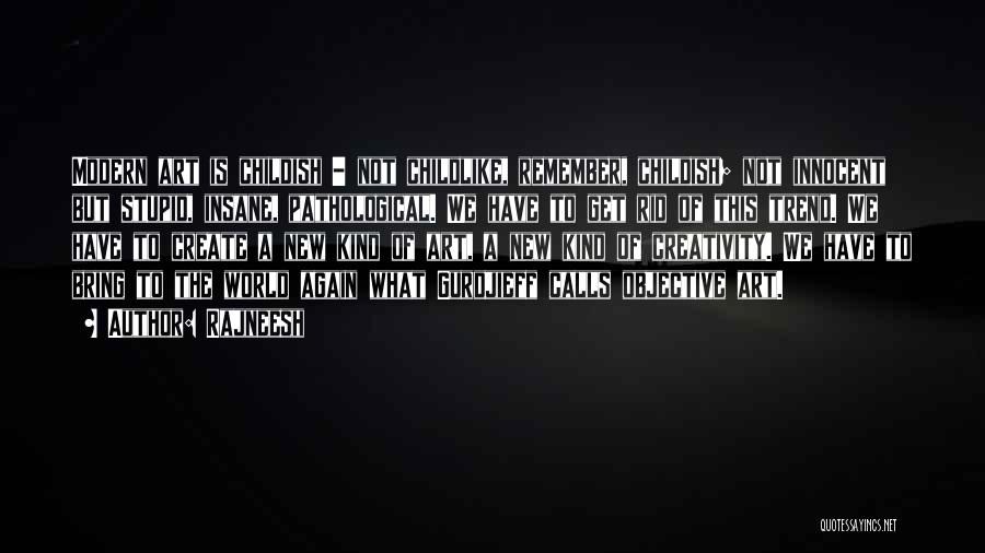 Rajneesh Quotes: Modern Art Is Childish - Not Childlike, Remember, Childish; Not Innocent But Stupid, Insane, Pathological. We Have To Get Rid
