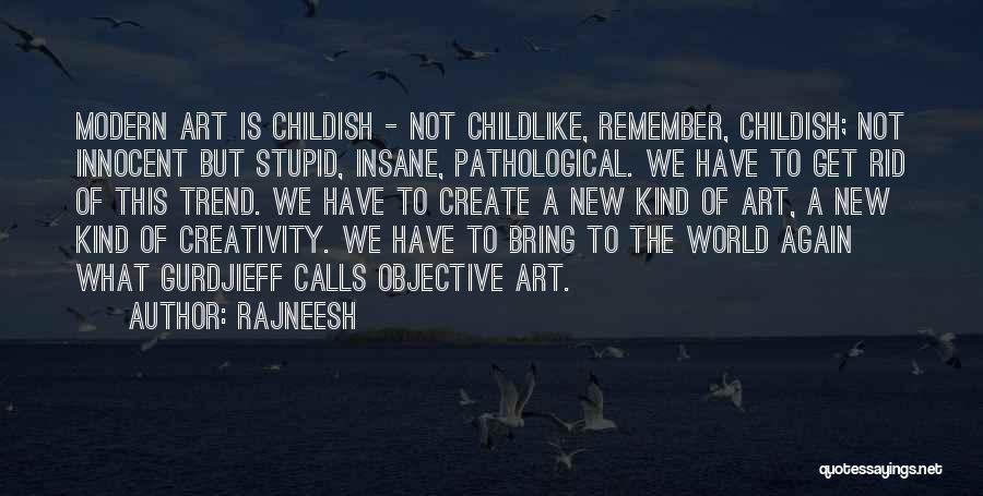 Rajneesh Quotes: Modern Art Is Childish - Not Childlike, Remember, Childish; Not Innocent But Stupid, Insane, Pathological. We Have To Get Rid