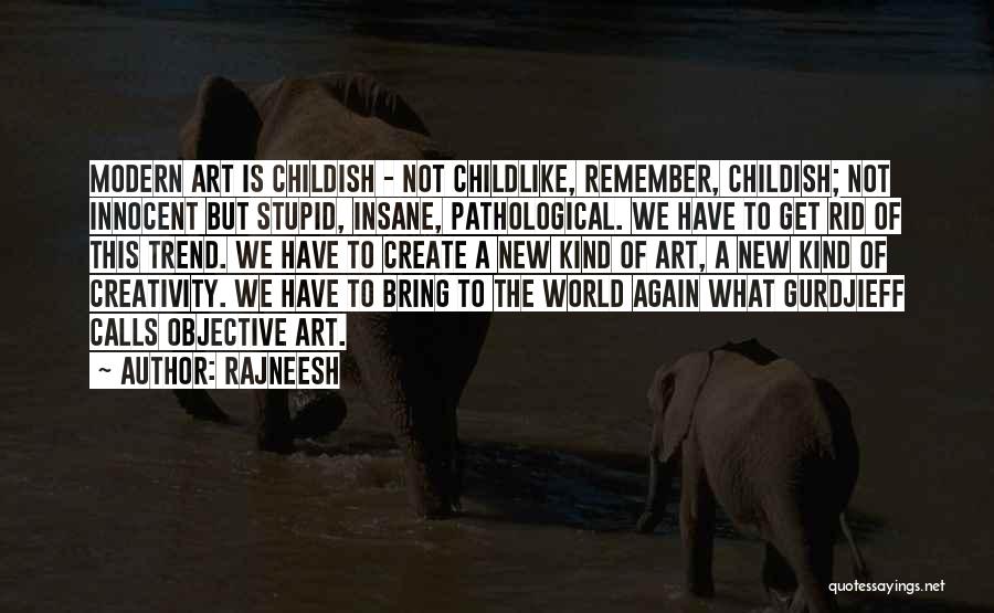 Rajneesh Quotes: Modern Art Is Childish - Not Childlike, Remember, Childish; Not Innocent But Stupid, Insane, Pathological. We Have To Get Rid