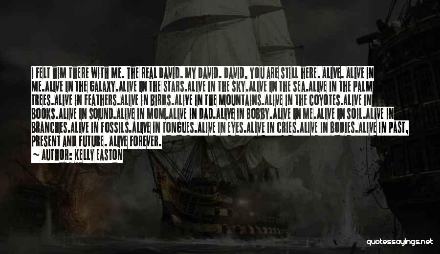 Kelly Easton Quotes: I Felt Him There With Me. The Real David. My David. David, You Are Still Here. Alive. Alive In Me.alive