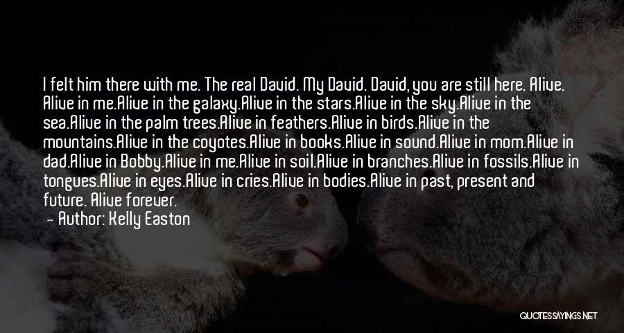 Kelly Easton Quotes: I Felt Him There With Me. The Real David. My David. David, You Are Still Here. Alive. Alive In Me.alive