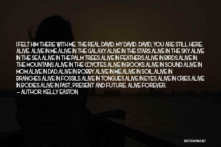 Kelly Easton Quotes: I Felt Him There With Me. The Real David. My David. David, You Are Still Here. Alive. Alive In Me.alive