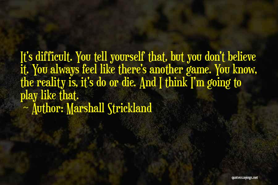 Marshall Strickland Quotes: It's Difficult. You Tell Yourself That, But You Don't Believe It. You Always Feel Like There's Another Game. You Know,