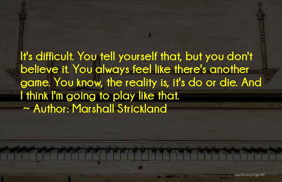 Marshall Strickland Quotes: It's Difficult. You Tell Yourself That, But You Don't Believe It. You Always Feel Like There's Another Game. You Know,