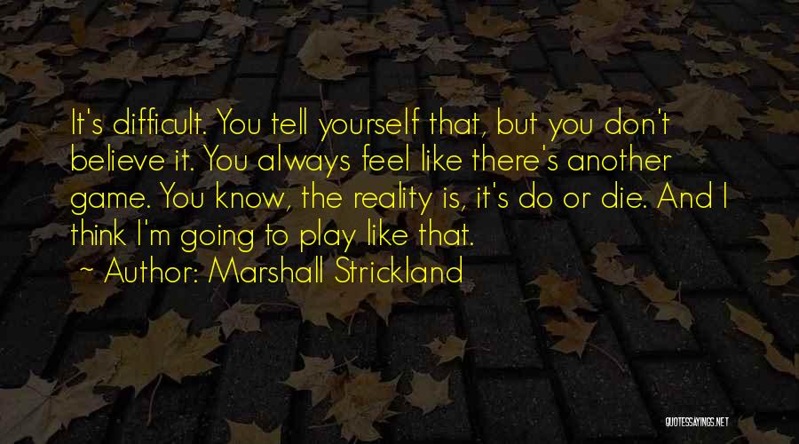 Marshall Strickland Quotes: It's Difficult. You Tell Yourself That, But You Don't Believe It. You Always Feel Like There's Another Game. You Know,