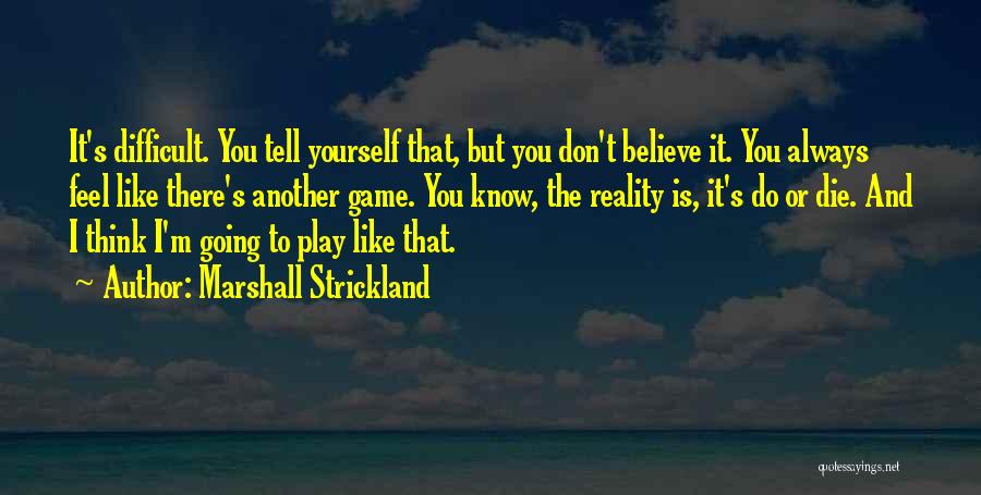 Marshall Strickland Quotes: It's Difficult. You Tell Yourself That, But You Don't Believe It. You Always Feel Like There's Another Game. You Know,