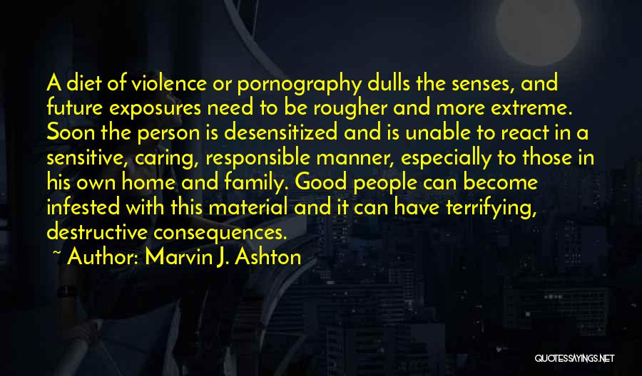 Marvin J. Ashton Quotes: A Diet Of Violence Or Pornography Dulls The Senses, And Future Exposures Need To Be Rougher And More Extreme. Soon