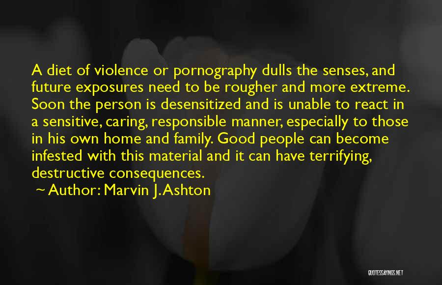 Marvin J. Ashton Quotes: A Diet Of Violence Or Pornography Dulls The Senses, And Future Exposures Need To Be Rougher And More Extreme. Soon