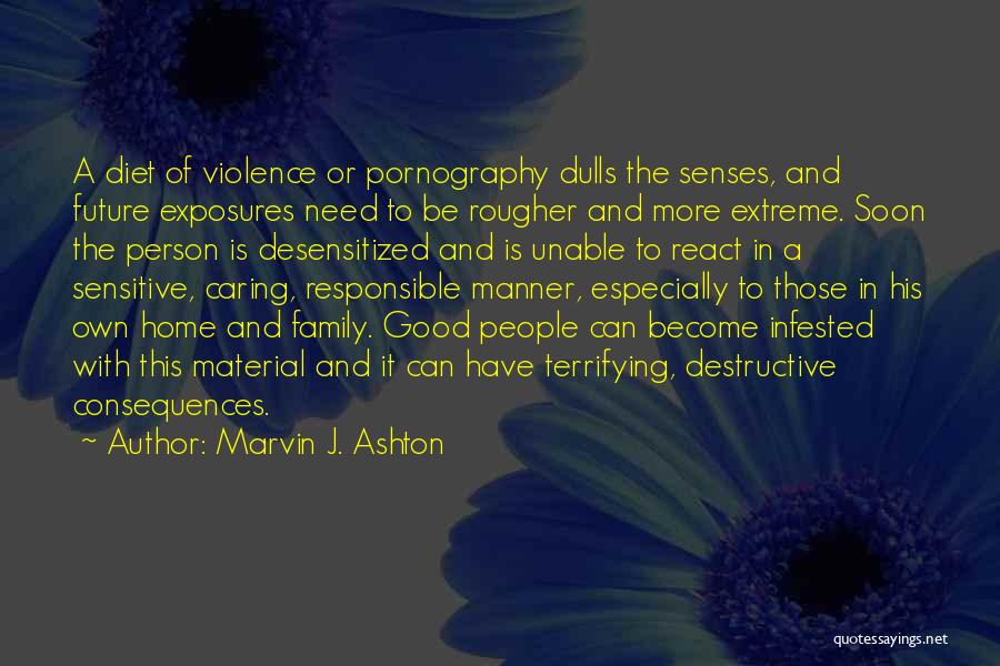 Marvin J. Ashton Quotes: A Diet Of Violence Or Pornography Dulls The Senses, And Future Exposures Need To Be Rougher And More Extreme. Soon