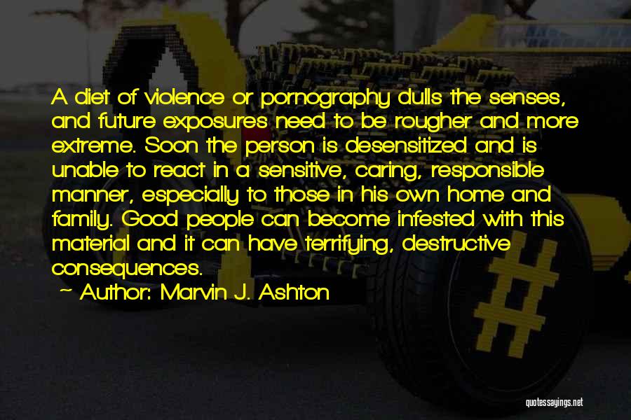 Marvin J. Ashton Quotes: A Diet Of Violence Or Pornography Dulls The Senses, And Future Exposures Need To Be Rougher And More Extreme. Soon