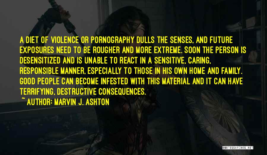 Marvin J. Ashton Quotes: A Diet Of Violence Or Pornography Dulls The Senses, And Future Exposures Need To Be Rougher And More Extreme. Soon