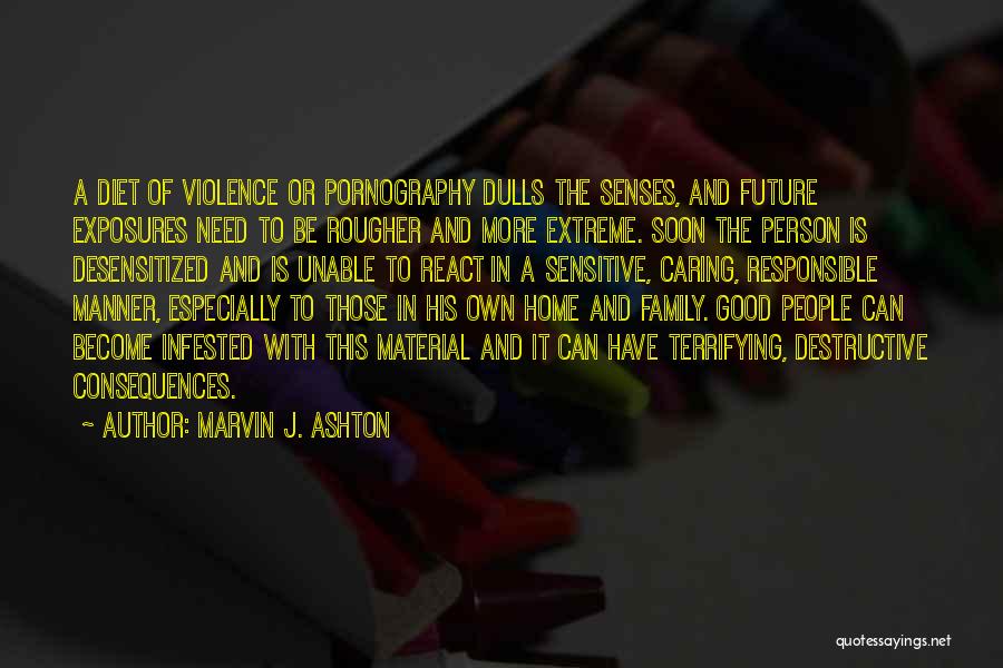 Marvin J. Ashton Quotes: A Diet Of Violence Or Pornography Dulls The Senses, And Future Exposures Need To Be Rougher And More Extreme. Soon