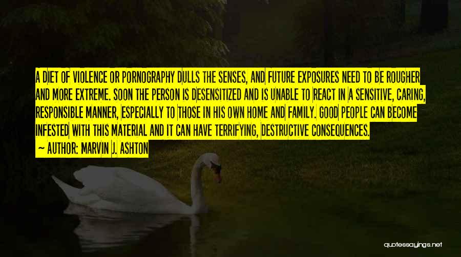 Marvin J. Ashton Quotes: A Diet Of Violence Or Pornography Dulls The Senses, And Future Exposures Need To Be Rougher And More Extreme. Soon