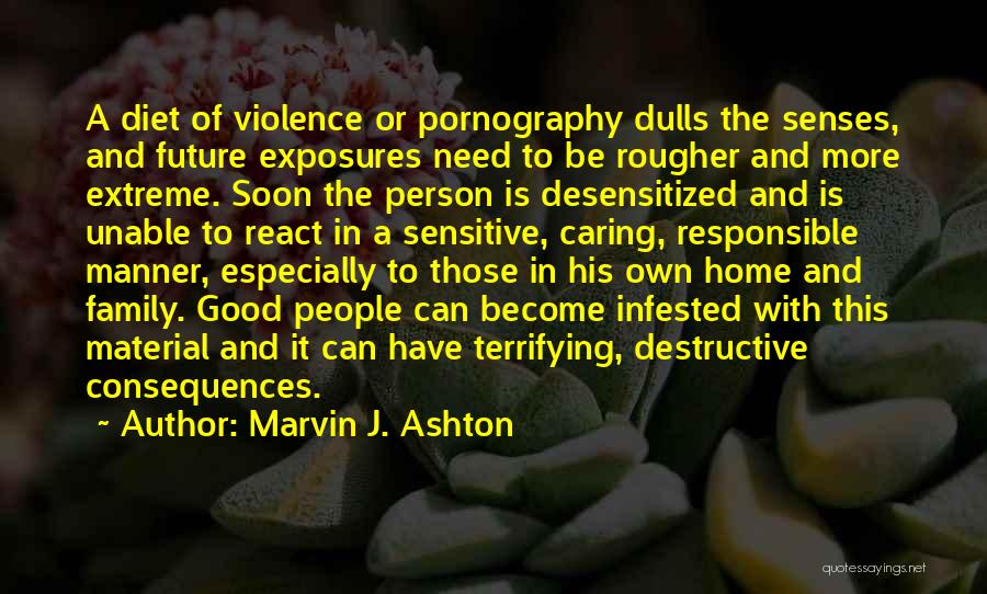 Marvin J. Ashton Quotes: A Diet Of Violence Or Pornography Dulls The Senses, And Future Exposures Need To Be Rougher And More Extreme. Soon