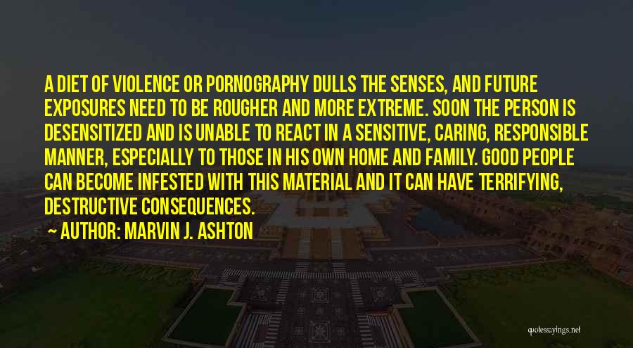 Marvin J. Ashton Quotes: A Diet Of Violence Or Pornography Dulls The Senses, And Future Exposures Need To Be Rougher And More Extreme. Soon