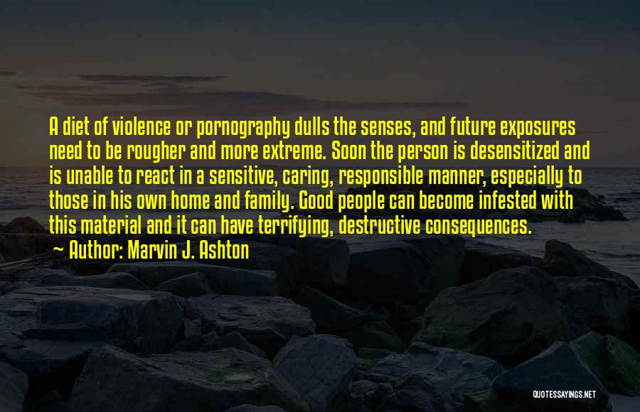 Marvin J. Ashton Quotes: A Diet Of Violence Or Pornography Dulls The Senses, And Future Exposures Need To Be Rougher And More Extreme. Soon