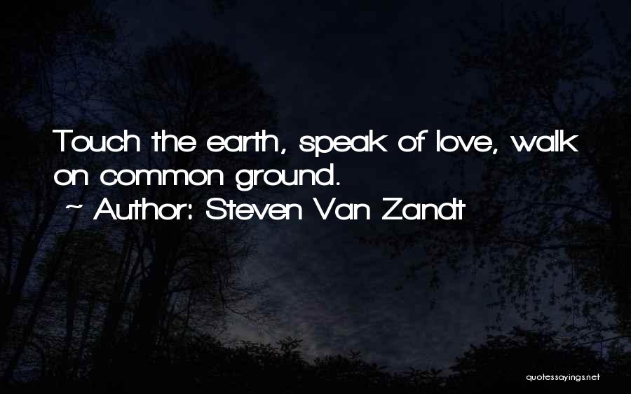 Steven Van Zandt Quotes: Touch The Earth, Speak Of Love, Walk On Common Ground.