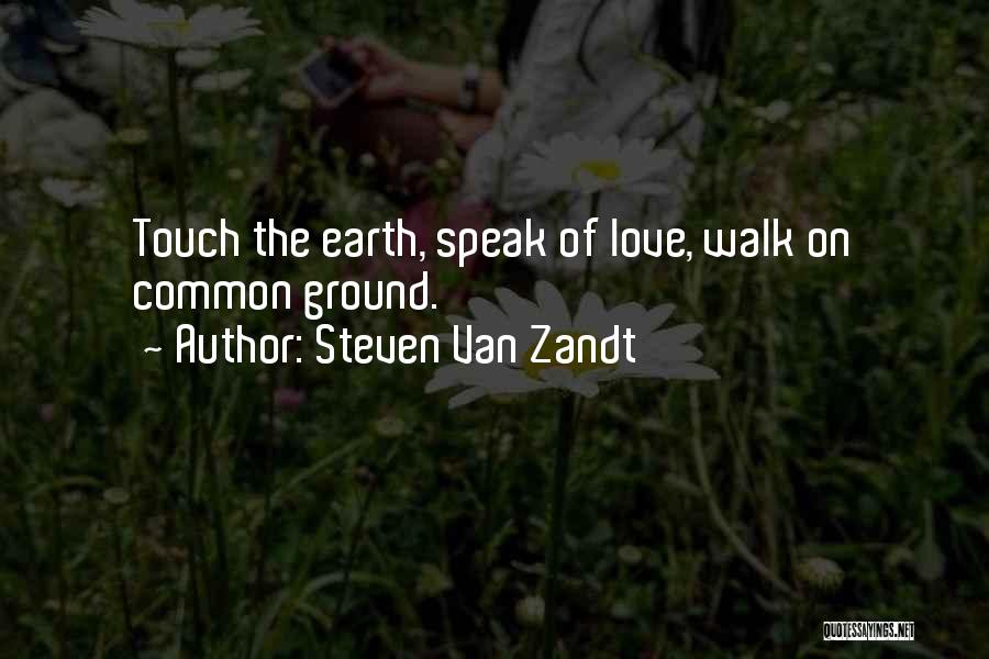 Steven Van Zandt Quotes: Touch The Earth, Speak Of Love, Walk On Common Ground.