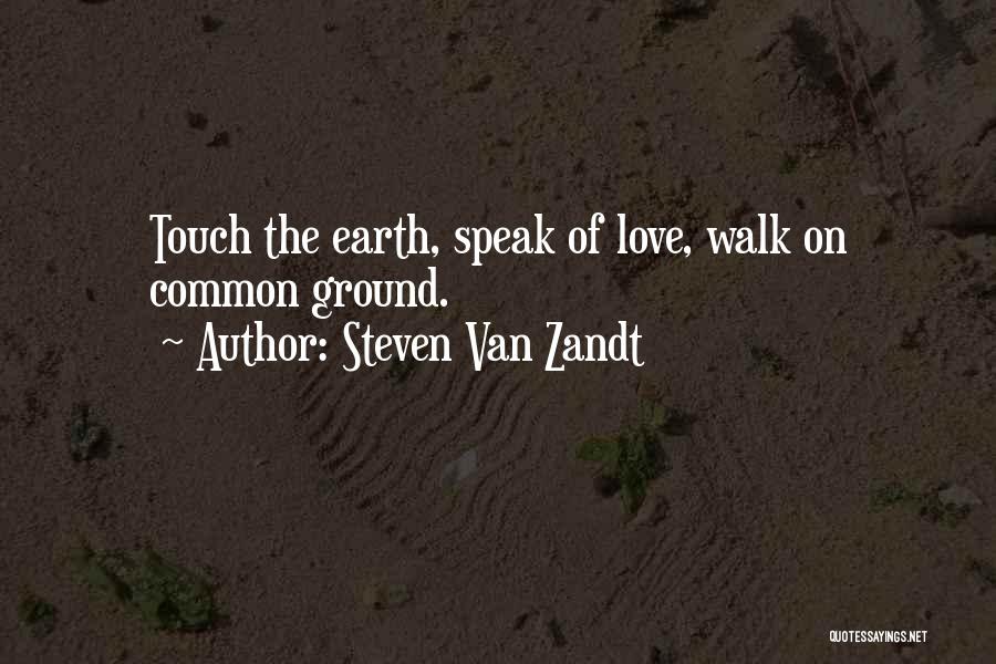 Steven Van Zandt Quotes: Touch The Earth, Speak Of Love, Walk On Common Ground.
