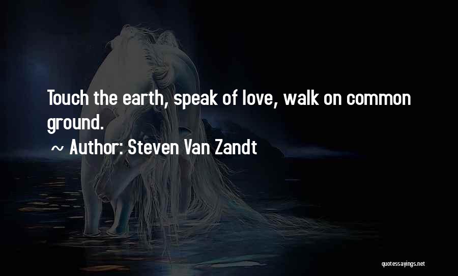 Steven Van Zandt Quotes: Touch The Earth, Speak Of Love, Walk On Common Ground.