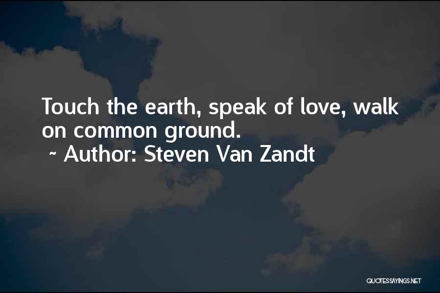 Steven Van Zandt Quotes: Touch The Earth, Speak Of Love, Walk On Common Ground.