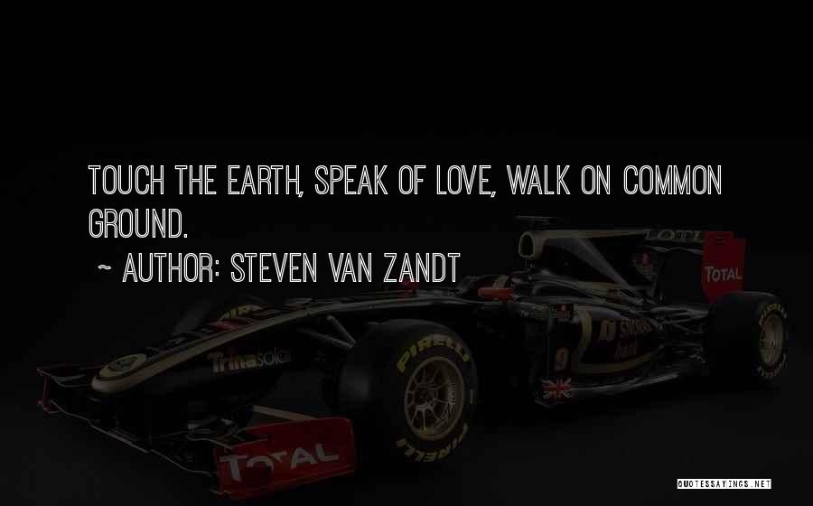 Steven Van Zandt Quotes: Touch The Earth, Speak Of Love, Walk On Common Ground.