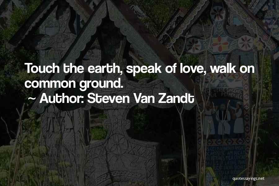 Steven Van Zandt Quotes: Touch The Earth, Speak Of Love, Walk On Common Ground.