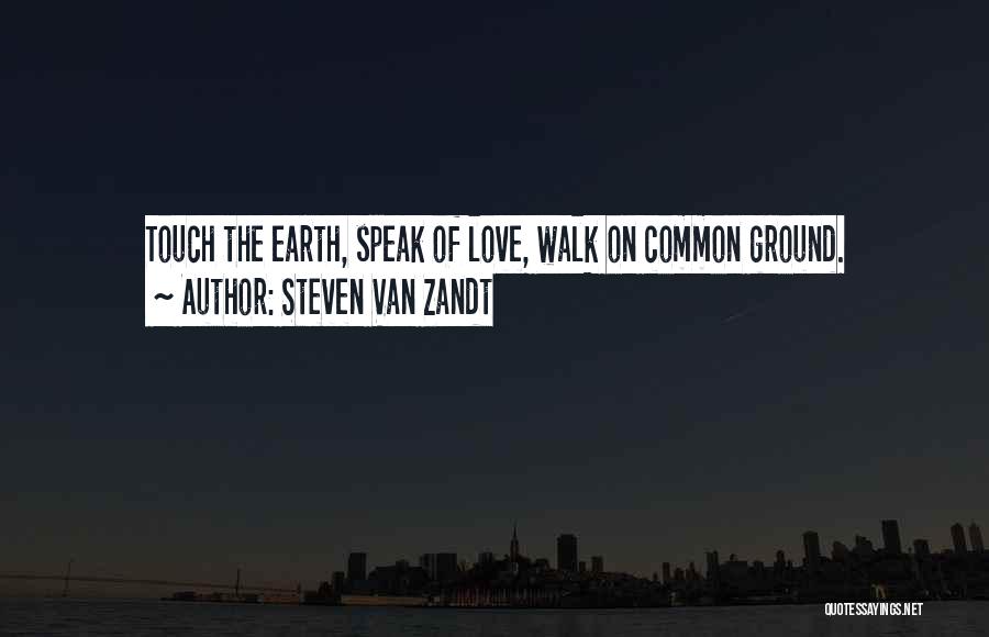 Steven Van Zandt Quotes: Touch The Earth, Speak Of Love, Walk On Common Ground.