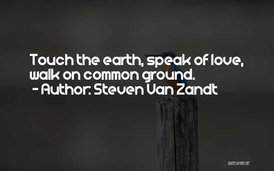 Steven Van Zandt Quotes: Touch The Earth, Speak Of Love, Walk On Common Ground.