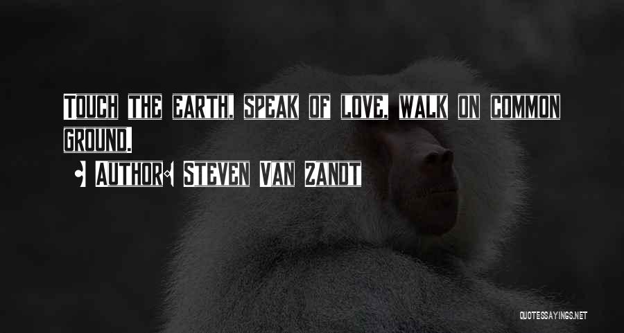 Steven Van Zandt Quotes: Touch The Earth, Speak Of Love, Walk On Common Ground.