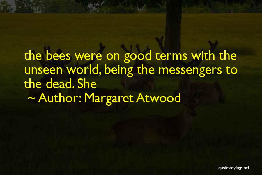Margaret Atwood Quotes: The Bees Were On Good Terms With The Unseen World, Being The Messengers To The Dead. She