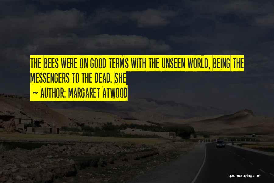 Margaret Atwood Quotes: The Bees Were On Good Terms With The Unseen World, Being The Messengers To The Dead. She