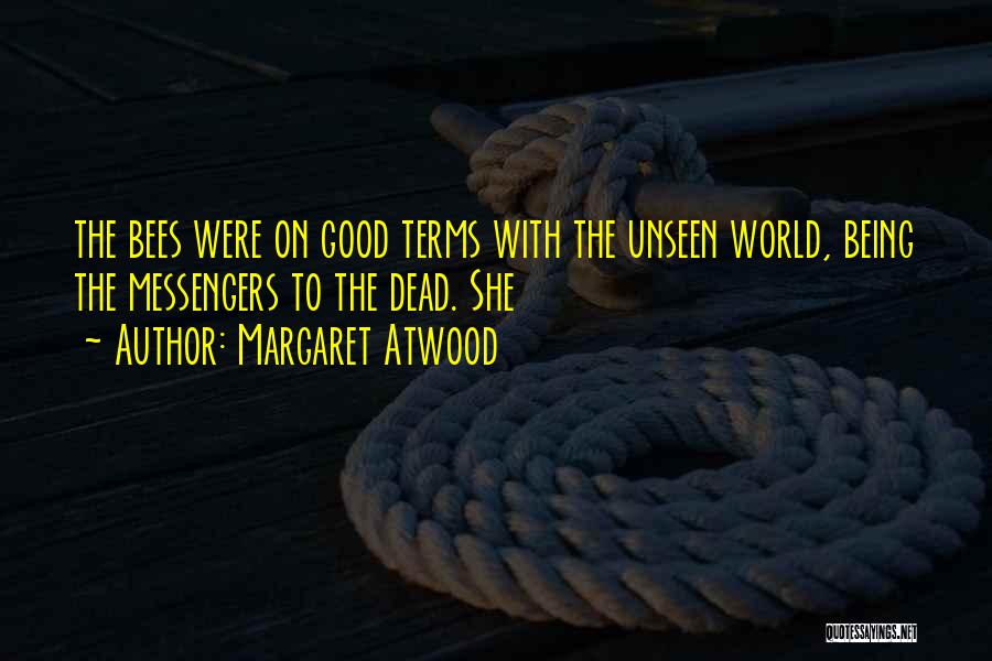 Margaret Atwood Quotes: The Bees Were On Good Terms With The Unseen World, Being The Messengers To The Dead. She