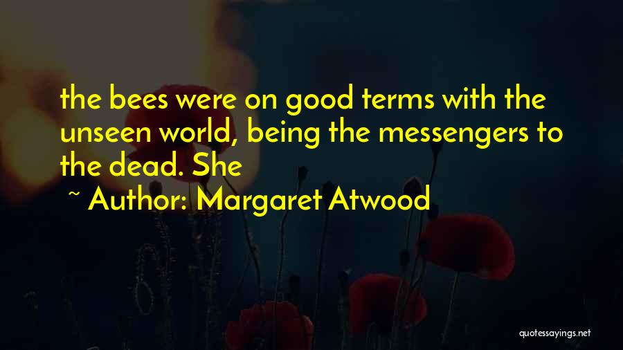Margaret Atwood Quotes: The Bees Were On Good Terms With The Unseen World, Being The Messengers To The Dead. She